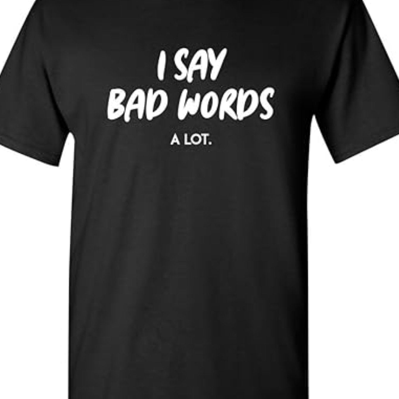 I Say Bad Words A Lot Adult Humor Comedy Graphic Novelty Sarcastic Funny T Shirt, Men'S T-Shirt, Casual Crew Neck Short Sleeve Tee, 100% Cotton Fabric, Slight Stretch, Summer Fashion Top, Regular Fit