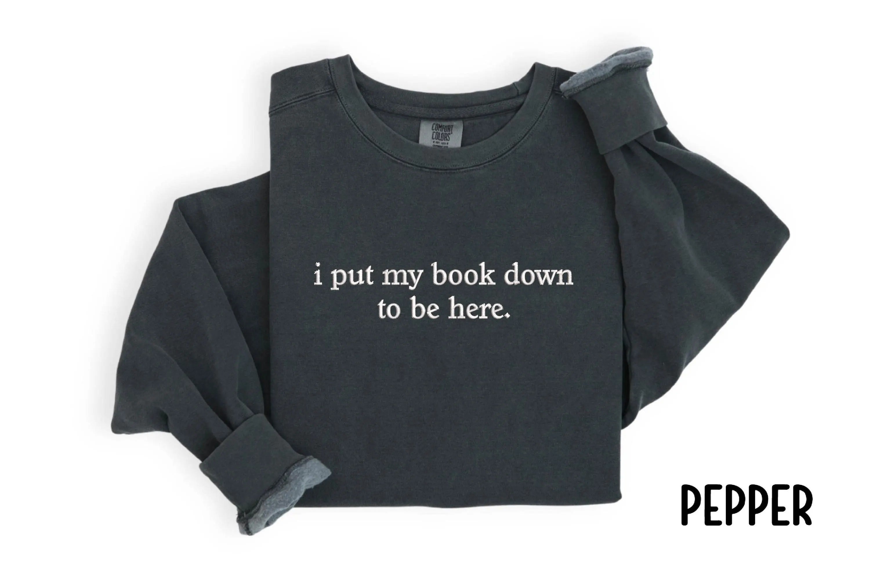 Embroidered I Put My Book Down To Be Here Sweatshirt - Custom Embroidered Sweatshirt - Quote Embroidered Sweatshirt - Gift For Book Lover